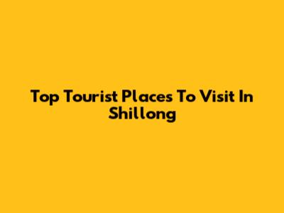 Top Tourist Places To Visit In Shillong