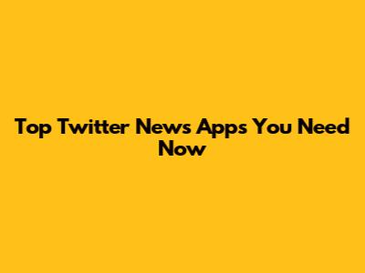 Top Twitter News Apps You Need Now