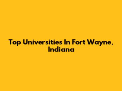 Top Universities In Fort Wayne, Indiana
