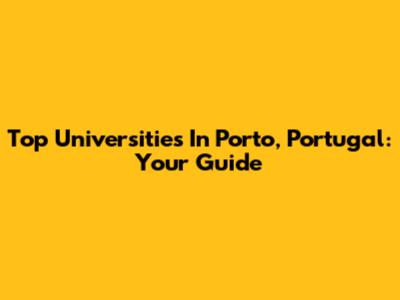 Top Universities In Porto, Portugal: Your Guide