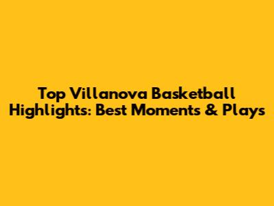 Top Villanova Basketball Highlights: Best Moments & Plays