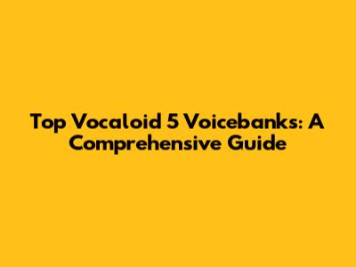 Top Vocaloid 5 Voicebanks: A Comprehensive Guide