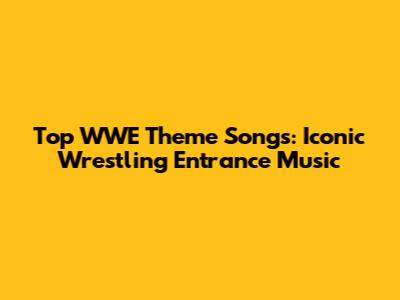Top WWE Theme Songs: Iconic Wrestling Entrance Music