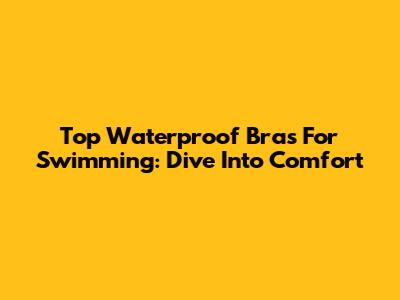 Top Waterproof Bras For Swimming: Dive Into Comfort