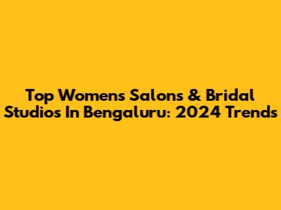 Top Women's Salons & Bridal Studios In Bengaluru: 2024 Trends
