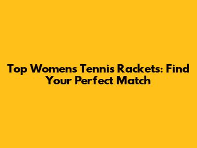 Top Women's Tennis Rackets: Find Your Perfect Match