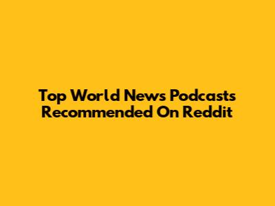 Top World News Podcasts Recommended On Reddit