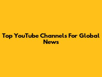 Top YouTube Channels For Global News