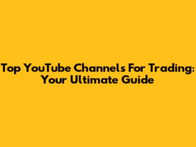 Top YouTube Channels For Trading: Your Ultimate Guide