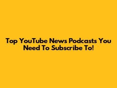 Top YouTube News Podcasts You Need To Subscribe To!