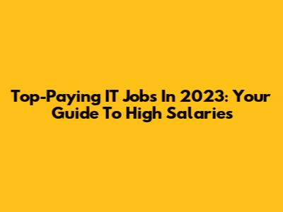 Top-Paying IT Jobs In 2023: Your Guide To High Salaries