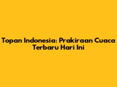 Topan Indonesia: Prakiraan Cuaca Terbaru Hari Ini