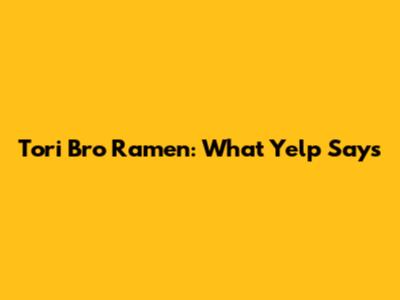 Tori Bro Ramen: What Yelp Says