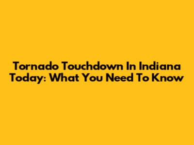Tornado Touchdown In Indiana Today: What You Need To Know