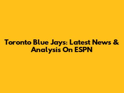 Toronto Blue Jays: Latest News & Analysis On ESPN