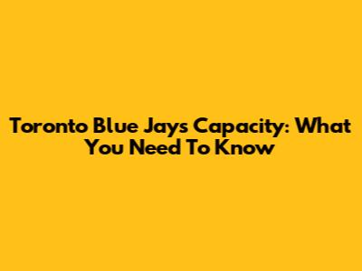 Toronto Blue Jays Capacity: What You Need To Know