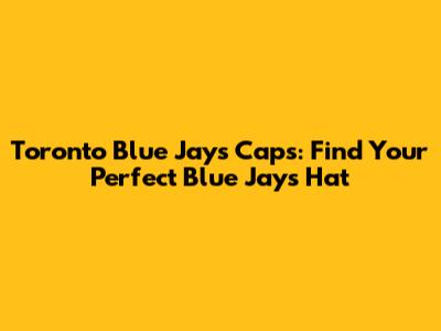 Toronto Blue Jays Caps: Find Your Perfect Blue Jays Hat