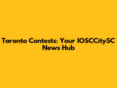 Toronto Contests: Your IOSCCitySC News Hub
