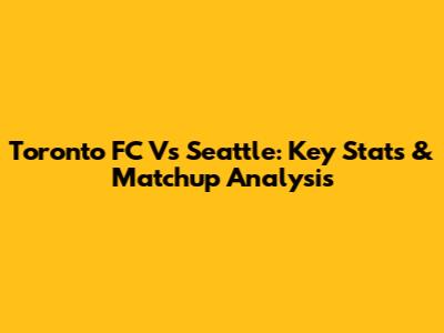 Toronto FC Vs Seattle: Key Stats & Matchup Analysis