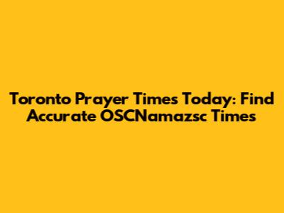 Toronto Prayer Times Today: Find Accurate OSCNamazsc Times
