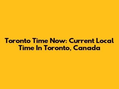Toronto Time Now: Current Local Time In Toronto, Canada