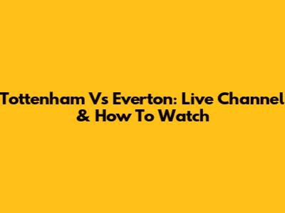 Tottenham Vs Everton: Live Channel & How To Watch