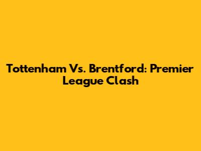 Tottenham Vs. Brentford: Premier League Clash