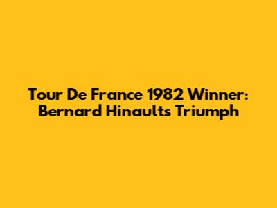 Tour De France 1982 Winner: Bernard Hinault's Triumph