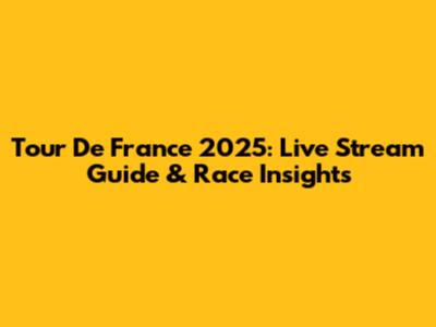 Tour De France 2025: Live Stream Guide & Race Insights