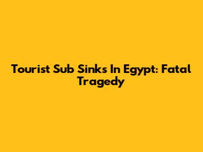 Tourist Sub Sinks In Egypt: Fatal Tragedy