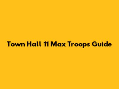 Town Hall 11 Max Troops Guide