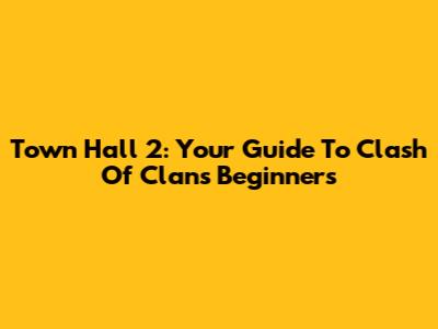 Town Hall 2: Your Guide To Clash Of Clans Beginners