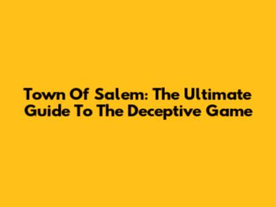 Town Of Salem: The Ultimate Guide To The Deceptive Game