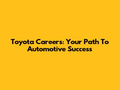 Toyota Careers: Your Path To Automotive Success