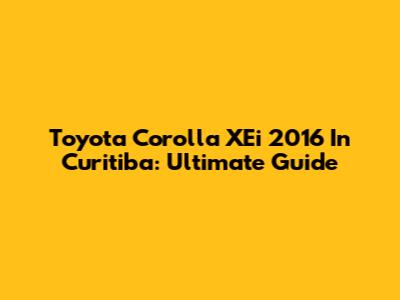 Toyota Corolla XEi 2016 In Curitiba: Ultimate Guide