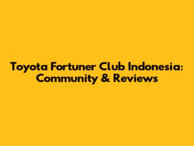 Toyota Fortuner Club Indonesia: Community & Reviews