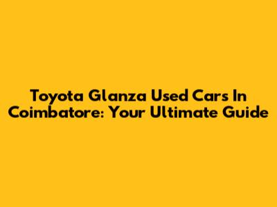 Toyota Glanza Used Cars In Coimbatore: Your Ultimate Guide