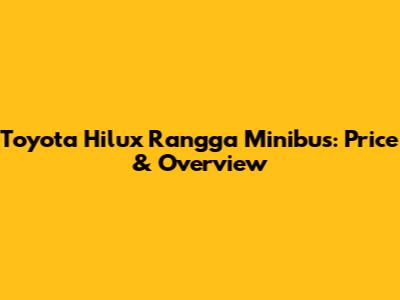 Toyota Hilux Rangga Minibus: Price & Overview