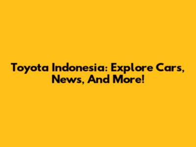 Toyota Indonesia: Explore Cars, News, And More!