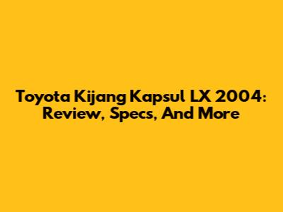 Toyota Kijang Kapsul LX 2004: Review, Specs, And More