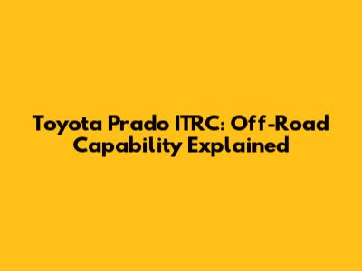 Toyota Prado ITRC: Off-Road Capability Explained