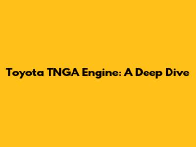 Toyota TNGA Engine: A Deep Dive