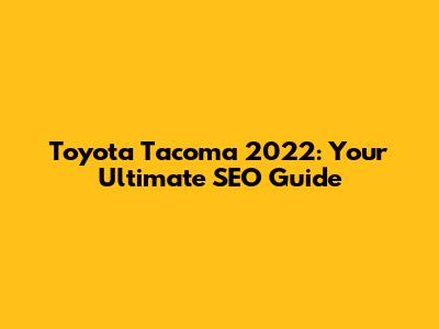 Toyota Tacoma 2022: Your Ultimate SEO Guide