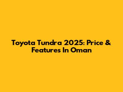 Toyota Tundra 2025: Price & Features In Oman