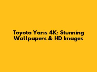 Toyota Yaris 4K: Stunning Wallpapers & HD Images