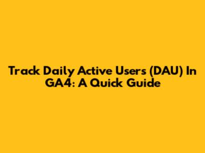 Track Daily Active Users (DAU) In GA4: A Quick Guide