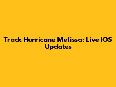 Track Hurricane Melissa: Live IOS Updates