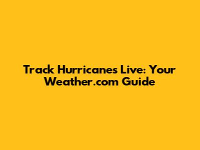 Track Hurricanes Live: Your Weather.com Guide