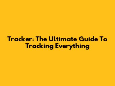 Tracker: The Ultimate Guide To Tracking Everything