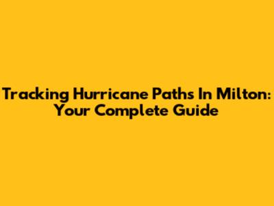Tracking Hurricane Paths In Milton: Your Complete Guide